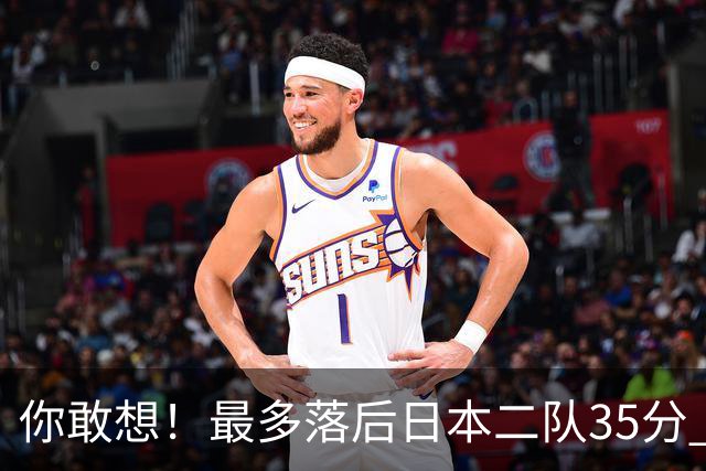 你敢想！最多落后日本二队35分 近10年男篮在干什么