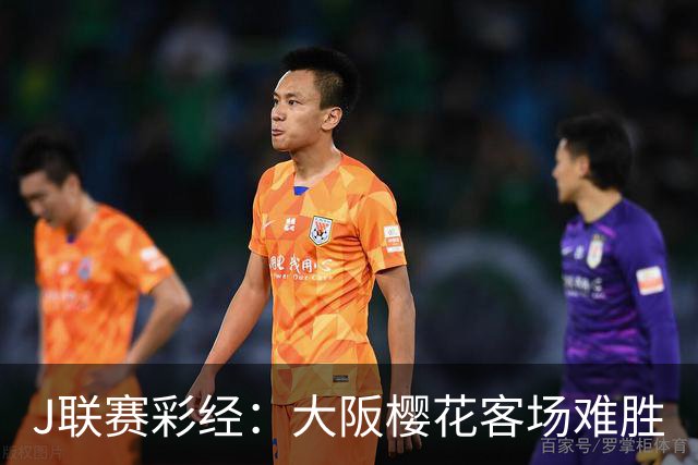 J联赛彩经：大阪樱花客场难胜